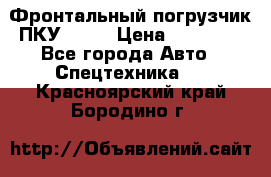 Фронтальный погрузчик ПКУ 0.8  › Цена ­ 78 000 - Все города Авто » Спецтехника   . Красноярский край,Бородино г.